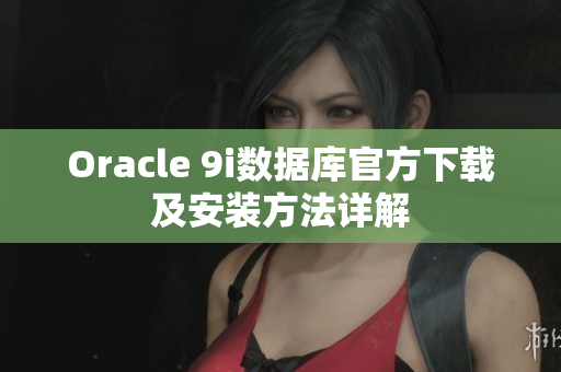 Oracle 9i数据库官方下载及安装方法详解