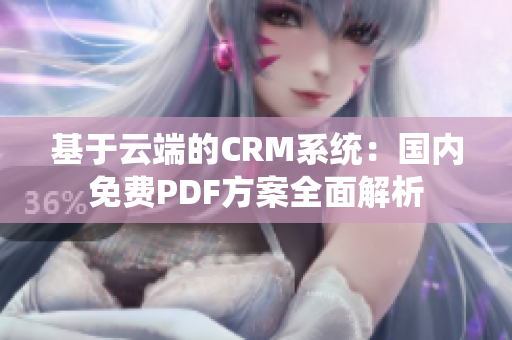 基于云端的CRM系统：国内免费PDF方案全面解析