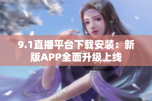 9.1直播平台下载安装：新版APP全面升级上线