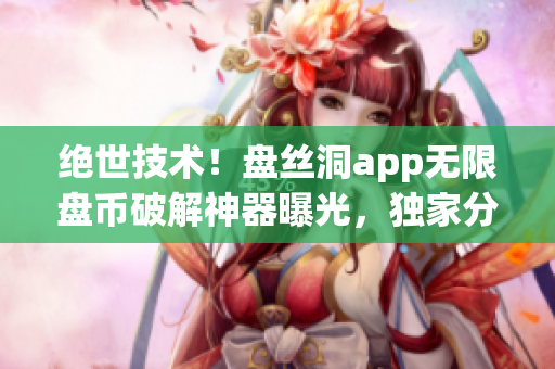 绝世技术！盘丝洞app无限盘币破解神器曝光，独家分享破解方法！