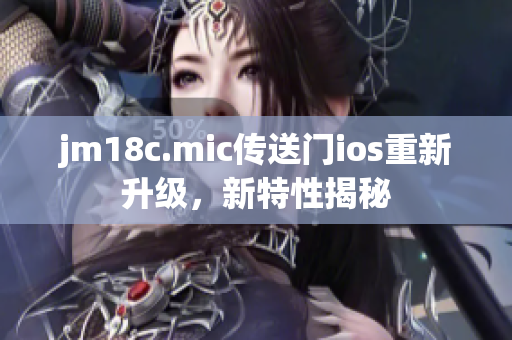 jm18c.mic传送门ios重新升级，新特性揭秘