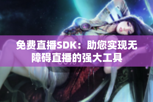 免费直播SDK：助您实现无障碍直播的强大工具