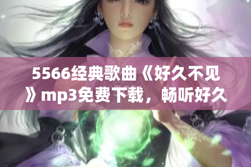 5566经典歌曲《好久不见》mp3免费下载，畅听好久好见版本