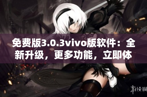 免费版3.0.3vivo版软件：全新升级，更多功能，立即体验!