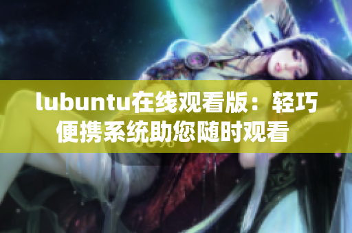 lubuntu在线观看版：轻巧便携系统助您随时观看 