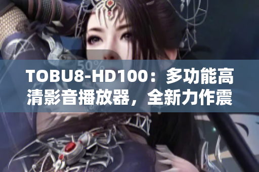 TOBU8-HD100：多功能高清影音播放器，全新力作震撼上市