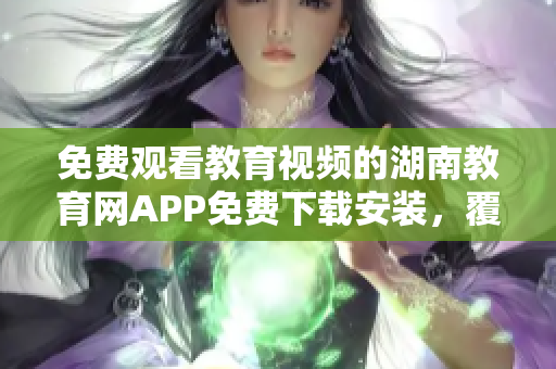 免费观看教育视频的湖南教育网APP免费下载安装，覆盖中小学各科教学内容