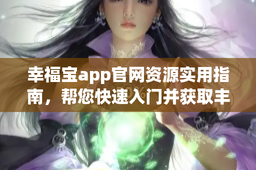 幸福宝app官网资源实用指南，帮您快速入门并获取丰富资讯