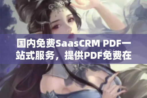 国内免费SaasCRM PDF一站式服务，提供PDF免费在线转换、合并、分割等功能