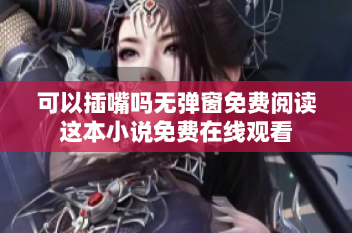 可以插嘴吗无弹窗免费阅读这本小说免费在线观看