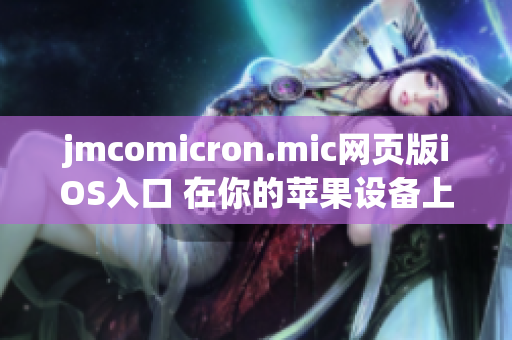 jmcomicron.mic网页版iOS入口 在你的苹果设备上畅享 jmcomicron.mic 精彩漫画内容