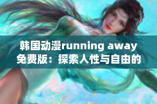 韩国动漫running away免费版：探索人性与自由的故事