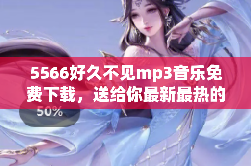 5566好久不见mp3音乐免费下载，送给你最新最热的音乐享受