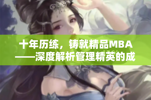 十年历练，铸就精品MBA——深度解析管理精英的成长路径