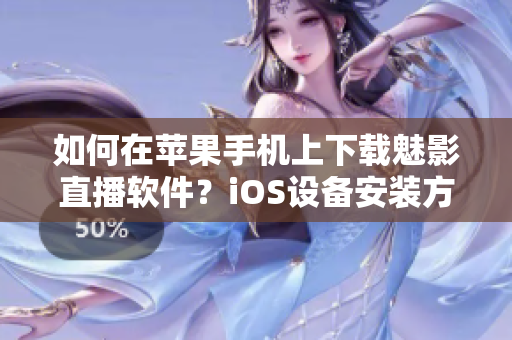 如何在苹果手机上下载魅影直播软件？iOS设备安装方法详解