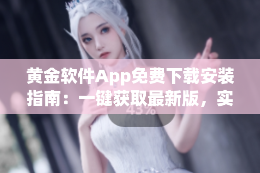 黄金软件App免费下载安装指南：一键获取最新版，实用功能全面解析