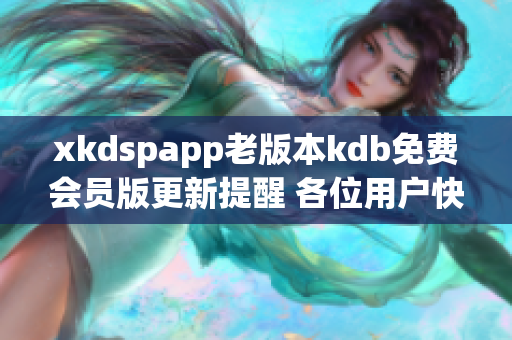 xkdspapp老版本kdb免费会员版更新提醒 各位用户快来升级版本享受更多功能