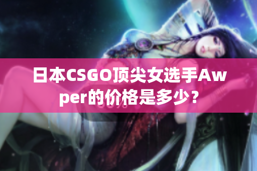 日本CSGO顶尖女选手Awper的价格是多少？