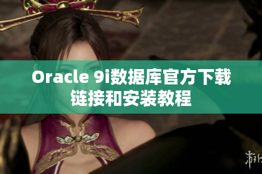 Oracle 9i数据库官方下载链接和安装教程