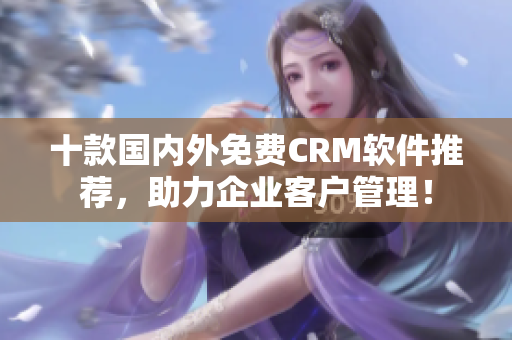 十款国内外免费CRM软件推荐，助力企业客户管理！