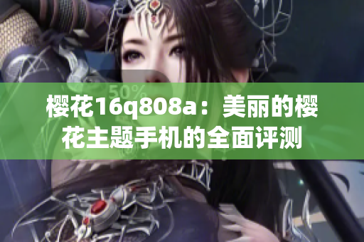 樱花16q808a：美丽的樱花主题手机的全面评测