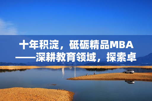 十年积淀，砥砺精品MBA——深耕教育领域，探索卓越之路