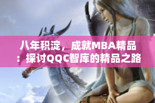 八年积淀，成就MBA精品：探讨QQC智库的精品之路