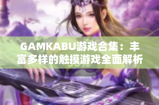 GAMKABU游戏合集：丰富多样的触摸游戏全面解析