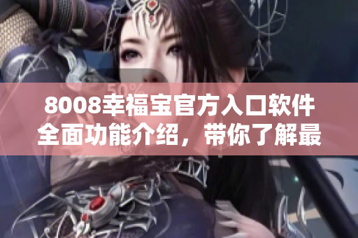 8008幸福宝官方入口软件全面功能介绍，带你了解最新版本特色