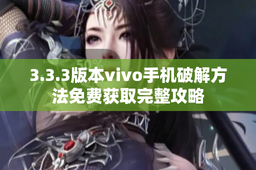 3.3.3版本vivo手机破解方法免费获取完整攻略