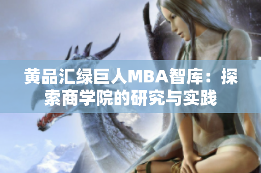 黄品汇绿巨人MBA智库：探索商学院的研究与实践