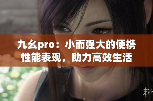 九幺pro：小而强大的便携性能表现，助力高效生活