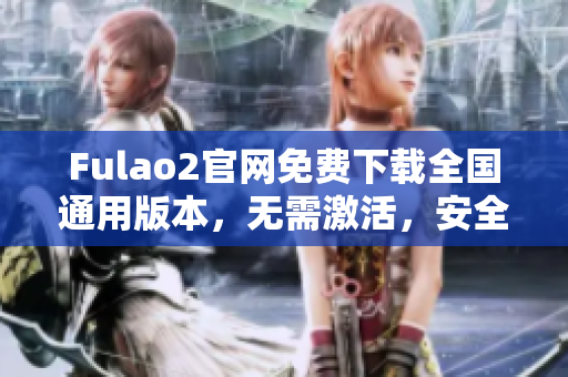 Fulao2官网免费下载全国通用版本，无需激活，安全稳定