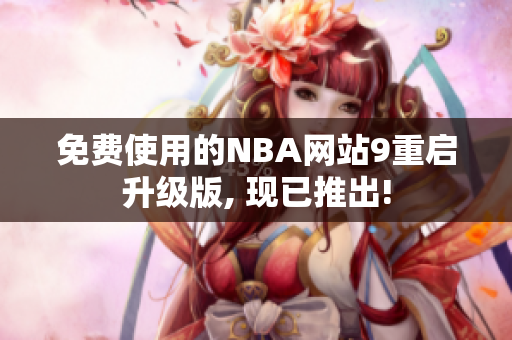 免费使用的NBA网站9重启升级版, 现已推出!