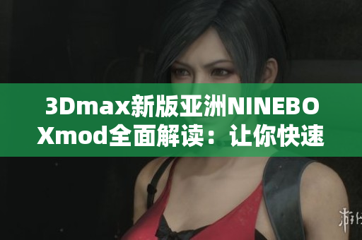 3Dmax新版亚洲NINEBOXmod全面解读：让你快速掌握最新版模型制作技巧