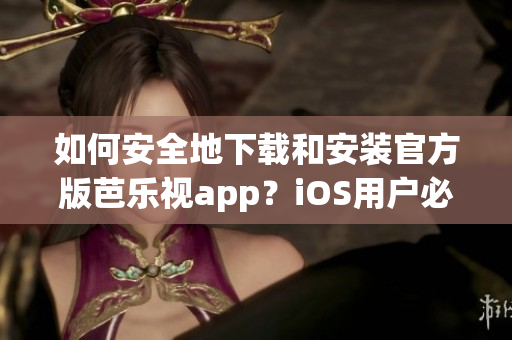 如何安全地下载和安装官方版芭乐视app？iOS用户必看！