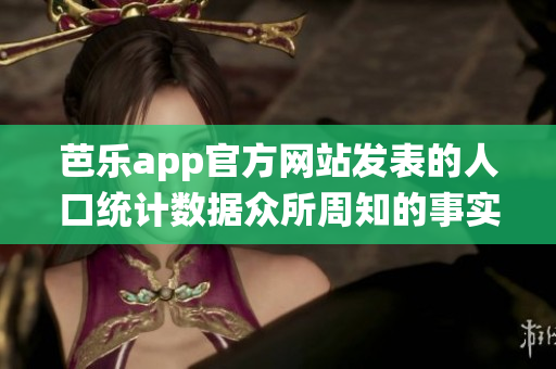 芭乐app官方网站发表的人口统计数据众所周知的事实可能有所不同