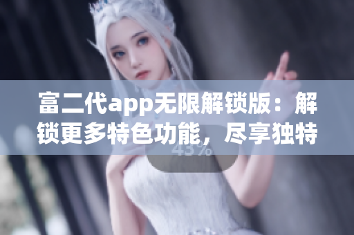 富二代app无限解锁版：解锁更多特色功能，尽享独特体验