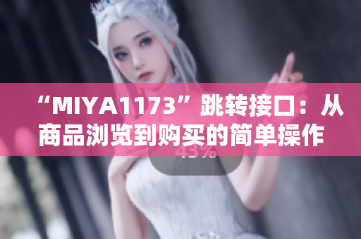 “MIYA1173”跳转接口：从商品浏览到购买的简单操作助手