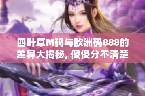 四叶草M码与欧洲码888的差异大揭秘, 傻傻分不清楚