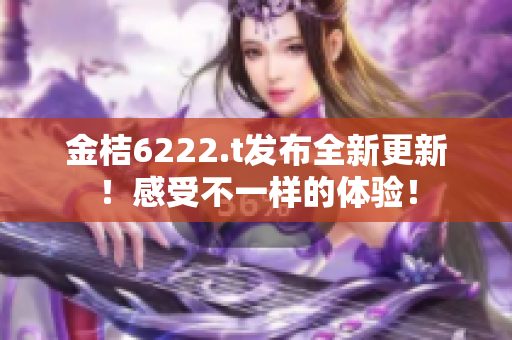 金桔6222.t发布全新更新！感受不一样的体验！