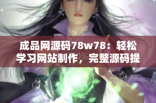 成品网源码78w78：轻松学习网站制作，完整源码提供