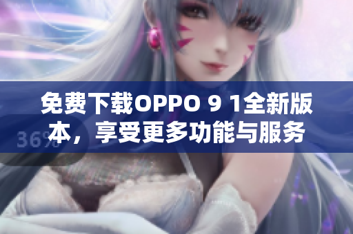 免费下载OPPO 9 1全新版本，享受更多功能与服务