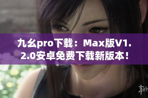 九幺pro下载：Max版V1.2.0安卓免费下载新版本！