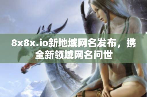 8x8x.io新地域网名发布，携全新领域网名问世