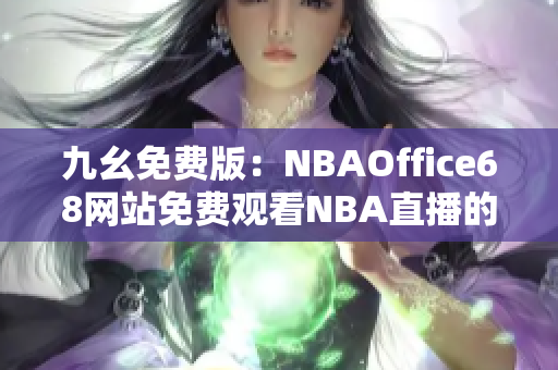 九幺免费版：NBAOffice68网站免费观看NBA直播的最佳选择