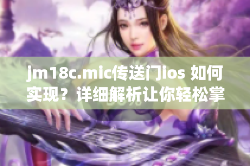 jm18c.mic传送门ios 如何实现？详细解析让你轻松掌握