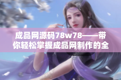 成品网源码78w78——带你轻松掌握成品网制作的全套源码技术