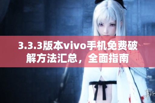 3.3.3版本vivo手机免费破解方法汇总，全面指南