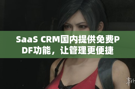 SaaS CRM国内提供免费PDF功能，让管理更便捷